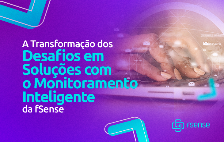 A Transformação dos Desafios em Soluções com o Monitoramento Inteligente da fSense