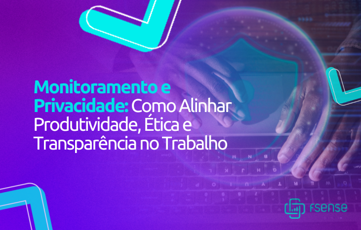 Monitoramento e Privacidade: Como Alinhar Produtividade, Ética e Transparência no Trabalho